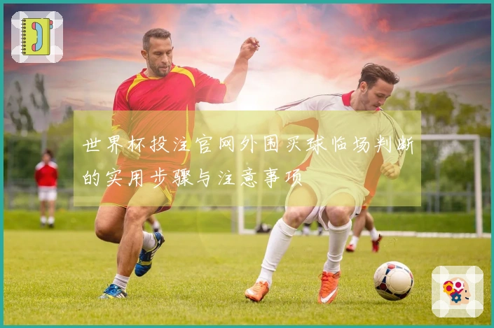 世界杯投注官网外围买球临场判断的实用步骤与注意事项