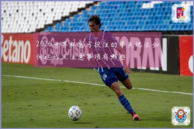2026世界杯官方投注的串关玩法如何运作及注意事项有哪些