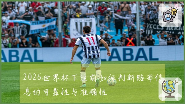 2026世界杯下注前如何判断赔率信息的可靠性与准确性
