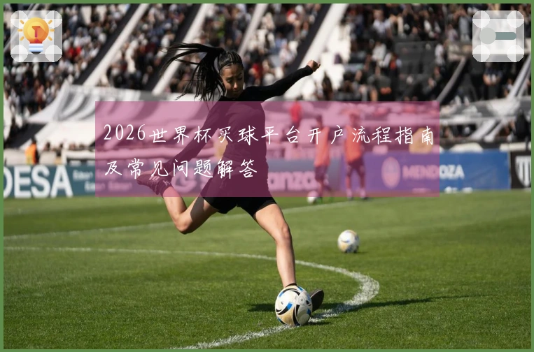2026世界杯买球平台开户流程指南及常见问题解答