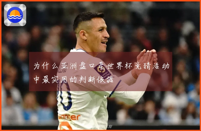 为什么亚洲盘口是世界杯竞猜活动中最实用的判断依据